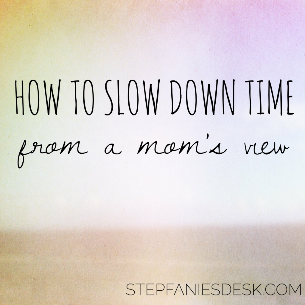 How to Slow Down Time, From A Mom’s View